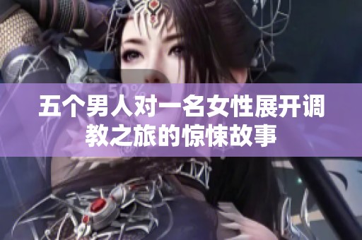 五个男人对一名女性展开调教之旅的惊悚故事