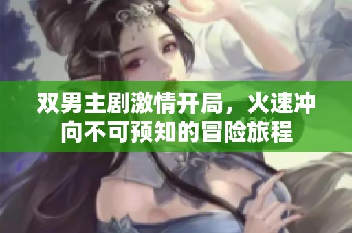 双男主剧激情开局，火速冲向不可预知的冒险旅程