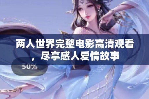 两人世界完整电影高清观看，尽享感人爱情故事