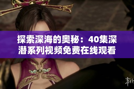探索深海的奥秘：40集深潜系列视频免费在线观看