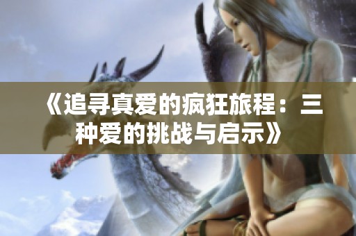 《追寻真爱的疯狂旅程：三种爱的挑战与启示》