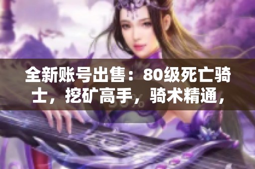 全新账号出售：80级死亡骑士，挖矿高手，骑术精通，拥有大型宠物