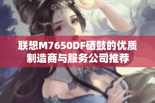 联想M7650DF硒鼓的优质制造商与服务公司推荐