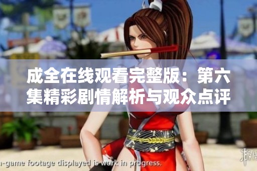 成全在线观看完整版：第六集精彩剧情解析与观众点评