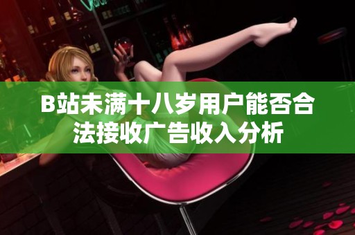 B站未满十八岁用户能否合法接收广告收入分析