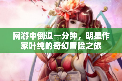 网游中倒退一分钟，明星作家叶纯的奇幻冒险之旅