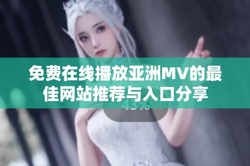 免费在线播放亚洲MV的最佳网站推荐与入口分享