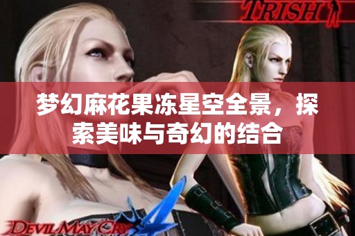 梦幻麻花果冻星空全景，探索美味与奇幻的结合