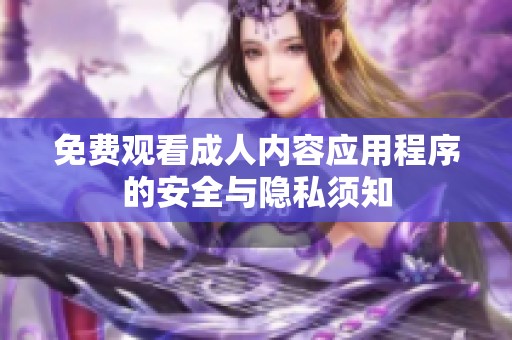 免费观看成人内容应用程序的安全与隐私须知