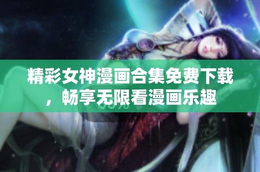精彩女神漫画合集免费下载，畅享无限看漫画乐趣