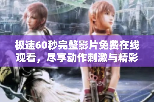 极速60秒完整影片免费在线观看，尽享动作刺激与精彩剧情