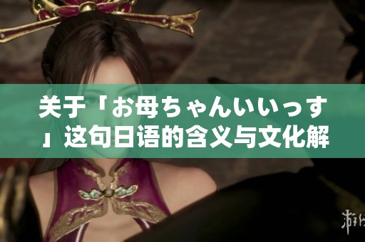 关于「お母ちゃんいいっす」这句日语的含义与文化解读