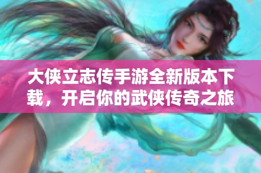 大侠立志传手游全新版本下载，开启你的武侠传奇之旅