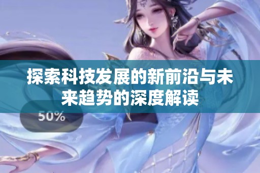 探索科技发展的新前沿与未来趋势的深度解读