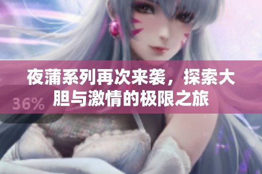 夜蒲系列再次来袭，探索大胆与激情的极限之旅