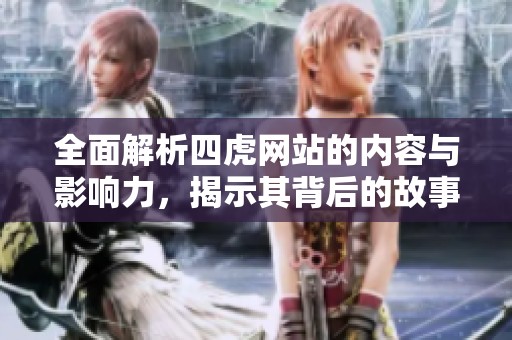 全面解析四虎网站的内容与影响力，揭示其背后的故事