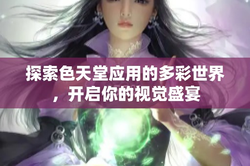 探索色天堂应用的多彩世界，开启你的视觉盛宴