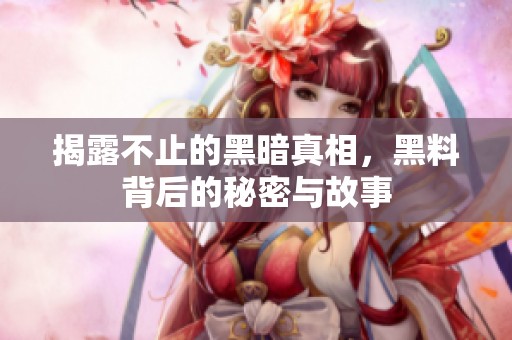 揭露不止的黑暗真相，黑料背后的秘密与故事