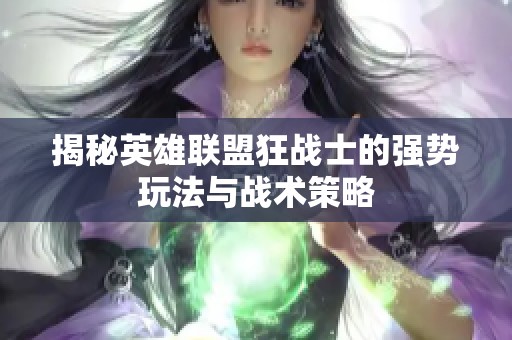 揭秘英雄联盟狂战士的强势玩法与战术策略