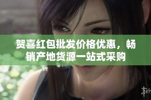 贺喜红包批发价格优惠，畅销产地货源一站式采购