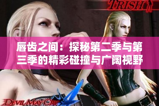 唇齿之间：探秘第二季与第三季的精彩碰撞与广阔视野