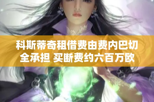 科斯蒂奇租借费由费内巴切全承担 买断费约六百万欧元