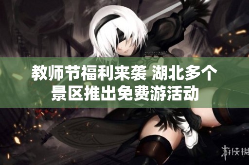教师节福利来袭 湖北多个景区推出免费游活动