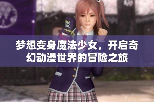梦想变身魔法少女，开启奇幻动漫世界的冒险之旅