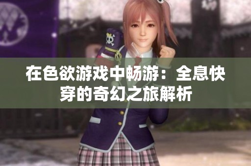 在色欲游戏中畅游：全息快穿的奇幻之旅解析