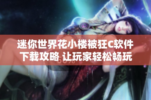 迷你世界花小楼被狂C软件下载攻略 让玩家轻松畅玩游戏