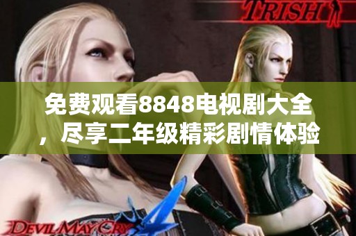 免费观看8848电视剧大全，尽享二年级精彩剧情体验