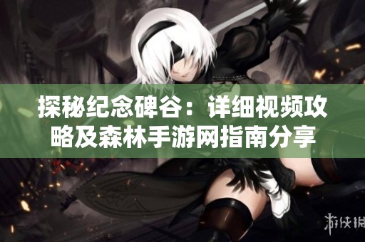 探秘纪念碑谷：详细视频攻略及森林手游网指南分享
