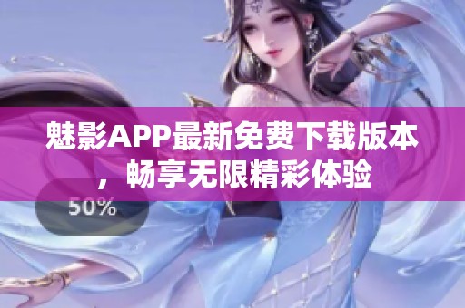 魅影APP最新免费下载版本，畅享无限精彩体验