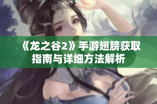 《龙之谷2》手游翅膀获取指南与详细方法解析