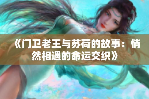 《门卫老王与苏荷的故事：悄然相遇的命运交织》