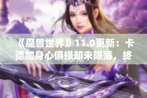 《魔兽世界》11.0更新：卡德加身心俱损却未陨落，终章战役正式上线