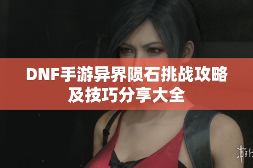 DNF手游异界陨石挑战攻略及技巧分享大全