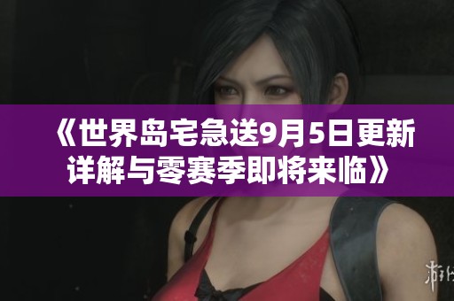 《世界岛宅急送9月5日更新详解与零赛季即将来临》