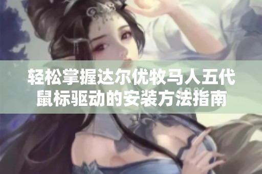 轻松掌握达尔优牧马人五代鼠标驱动的安装方法指南