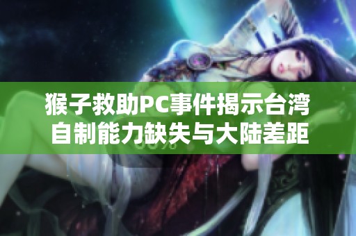 猴子救助PC事件揭示台湾自制能力缺失与大陆差距