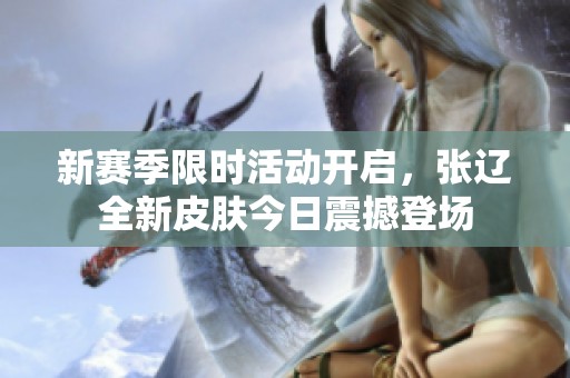 新赛季限时活动开启，张辽全新皮肤今日震撼登场