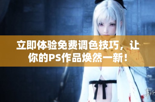 立即体验免费调色技巧，让你的PS作品焕然一新！