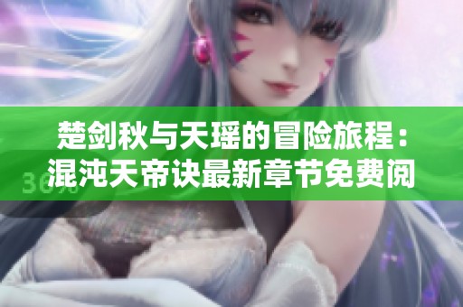 楚剑秋与天瑶的冒险旅程：混沌天帝诀最新章节免费阅读
