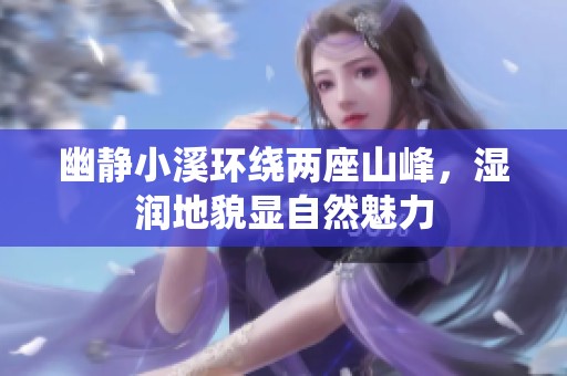 幽静小溪环绕两座山峰，湿润地貌显自然魅力