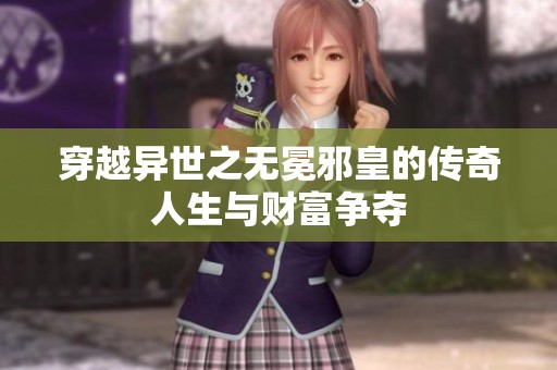 穿越异世之无冕邪皇的传奇人生与财富争夺