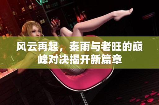 风云再起，秦雨与老旺的巅峰对决揭开新篇章