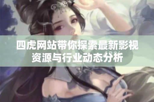 四虎网站带你探索最新影视资源与行业动态分析