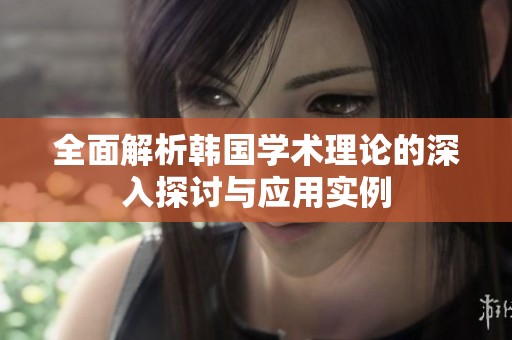全面解析韩国学术理论的深入探讨与应用实例