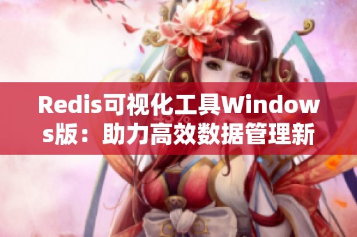 Redis可视化工具Windows版：助力高效数据管理新体验