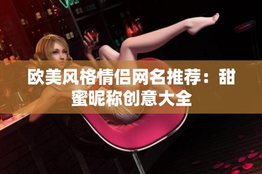 欧美风格情侣网名推荐：甜蜜昵称创意大全